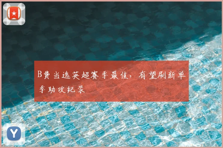 B费当选英超赛季最佳,有望刷新单季助攻纪录