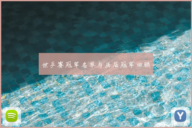 世乒赛冠军名单与历届冠军回顾