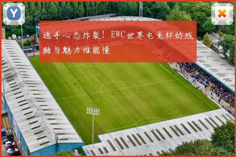 选手心态炸裂！EWC世界电竞杯的残酷与魅力谁能懂