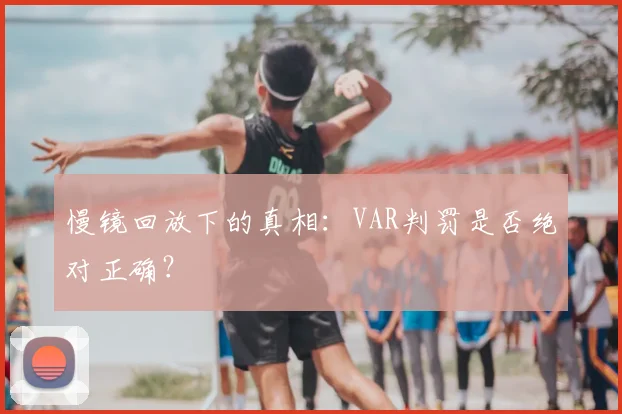 慢镜回放下的真相：VAR判罚是否绝对正确？