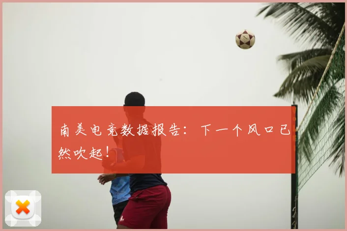 南美电竞数据报告：下一个风口已然吹起！