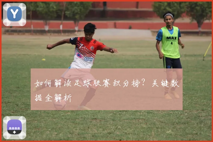 如何解读足球联赛积分榜？关键数据全解析