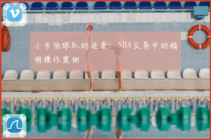 小市场球队的逆袭：NBA交易中的精明操作案例