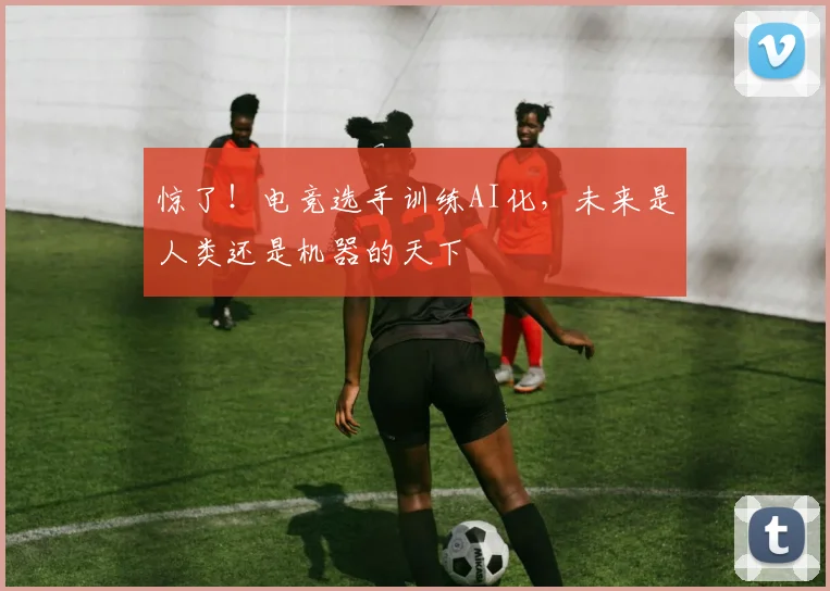 惊了！电竞选手训练AI化，未来是人类还是机器的天下