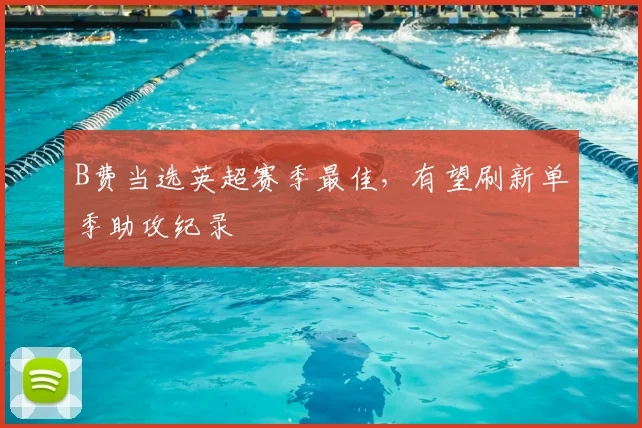 B费当选英超赛季最佳,有望刷新单季助攻纪录