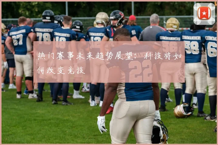 热门赛事未来趋势展望：科技将如何改变竞技