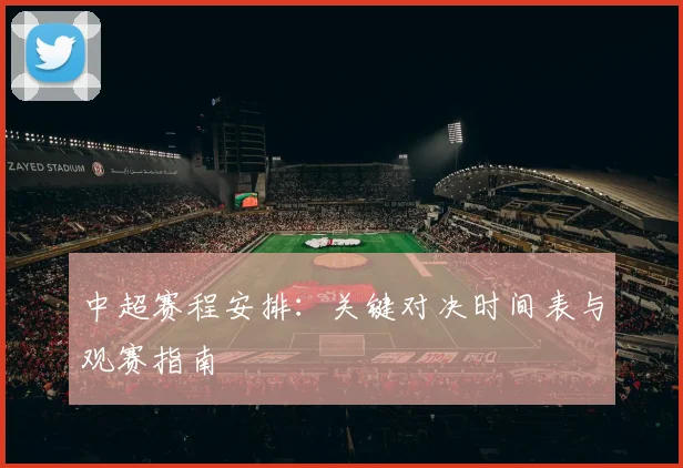 中超赛程安排：关键对决时间表与观赛指南