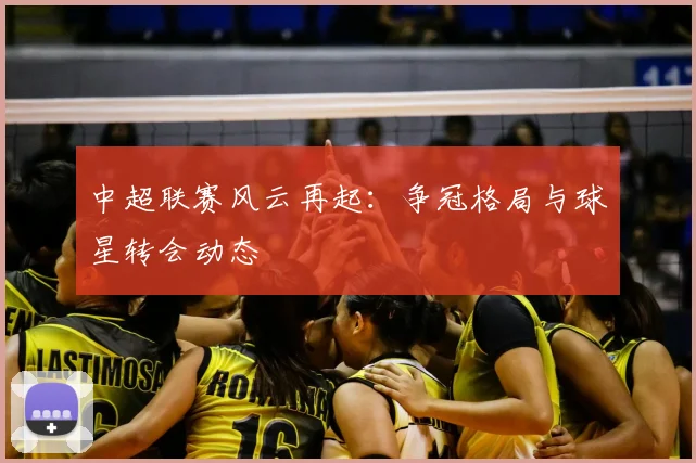 中超联赛风云再起：争冠格局与球星转会动态