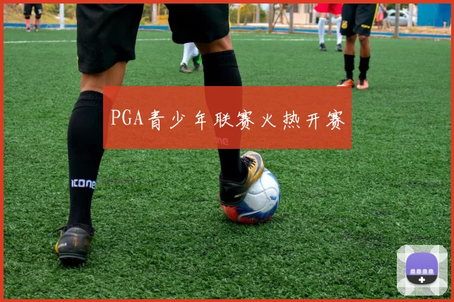 PGA青少年联赛火热开赛