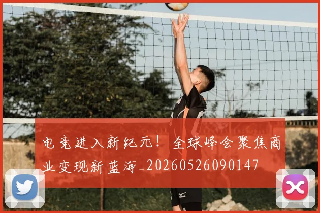 电竞进入新纪元！全球峰会聚焦商业变现新蓝海_20260526090147