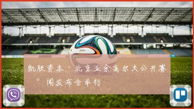 凯联资本·北京业余高尔夫公开赛新闻发布会举行