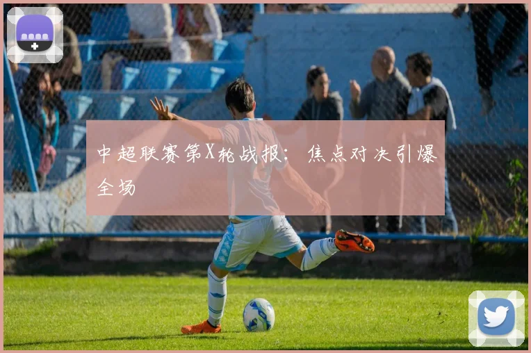 中超联赛第X轮战报：焦点对决引爆全场