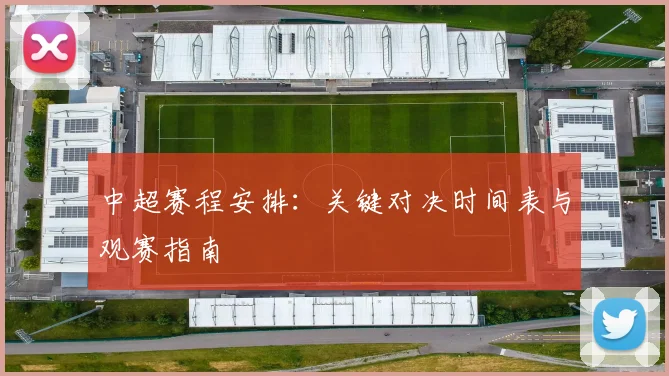 中超赛程安排：关键对决时间表与观赛指南