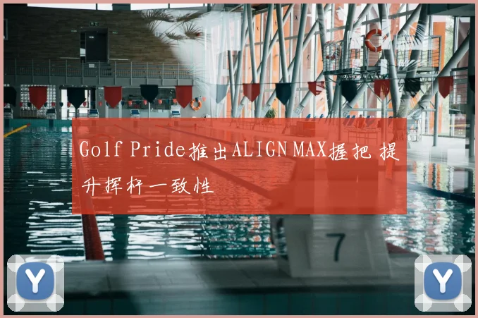 Golf Pride推出ALIGN MAX握把 提升挥杆一致性
