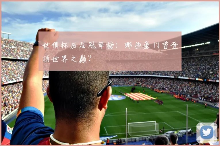 世俱杯历届冠军榜:哪些豪门曾登顶世界之巅?