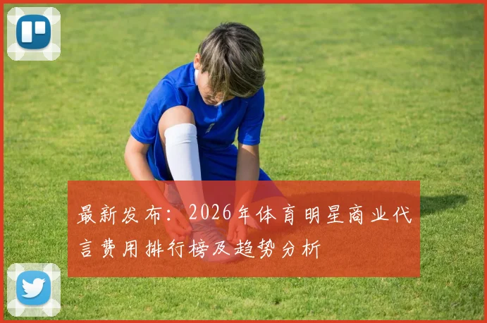 最新发布：2026年体育明星商业代言费用排行榜及趋势分析