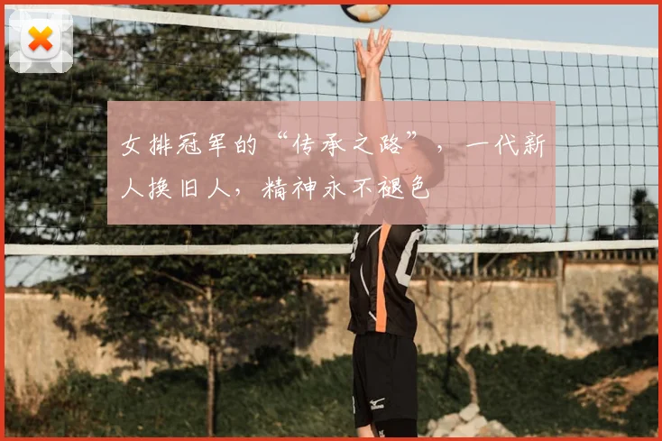 女排冠军的“传承之路”，一代新人换旧人，精神永不褪色