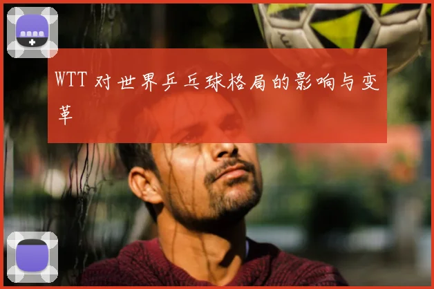 WTT 对世界乒乓球格局的影响与变革